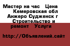 Мастер на час › Цена ­ 300 - Кемеровская обл., Анжеро-Судженск г. Строительство и ремонт » Услуги   